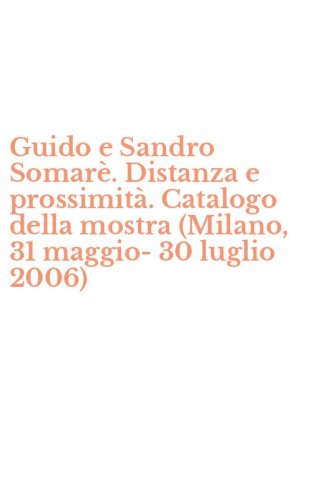 Guido e Sandro Somar&egrave;. Distanza e prossimit&agrave;. Catalogo della mostra (Milano, 31 maggio-30 luglio 2006)