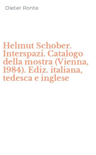 Helmut Schober. Interspazi. Catalogo della mostra (Vienna, 1984). Ediz. italiana, tedesca e inglese