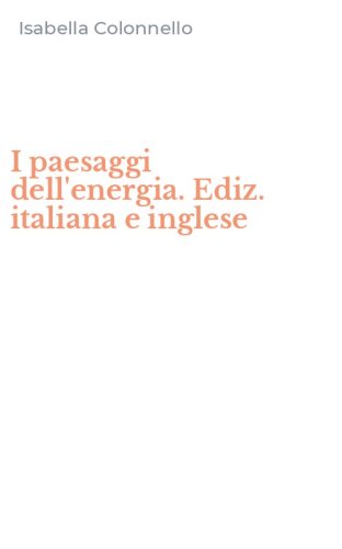 I paesaggi dell'energia. Ediz. italiana e inglese