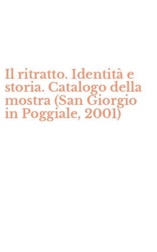 Il ritratto. Identit&agrave; e storia. Catalogo della mostra (San Giorgio in Poggiale, 2001)