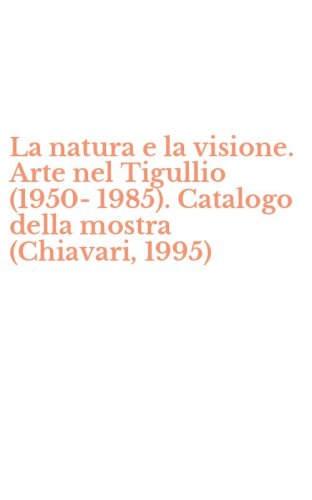 La natura e la visione. Arte nel Tigullio (1950-1985). Catalogo della mostra (Chiavari, 1995)