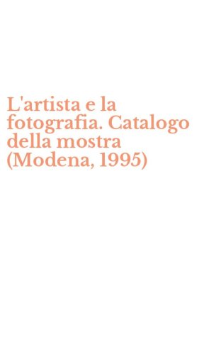 L'artista e la fotografia. Catalogo della mostra (Modena, 1995)