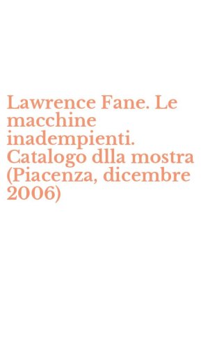 Lawrence Fane. Le macchine inadempienti. Catalogo dlla mostra (Piacenza, dicembre 2006)