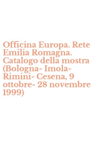 Officina Europa. Rete Emilia Romagna. Catalogo della mostra (Bologna-Imola-Rimini-Cesena, 9 ottobre-28 novembre 1999)