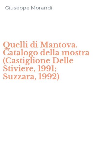 Quelli di Mantova. Catalogo della mostra (Castiglione Delle Stiviere, 1991; Suzzara, 1992)