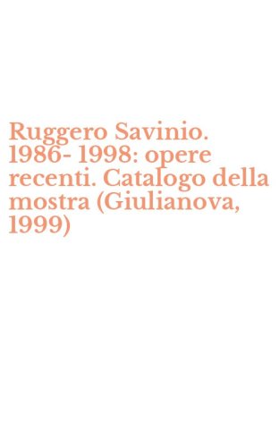 Ruggero Savinio. 1986-1998: opere recenti. Catalogo della mostra (Giulianova, 1999)