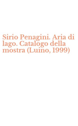 Sirio Penagini. Aria di lago. Catalogo della mostra (Luino, 1999)