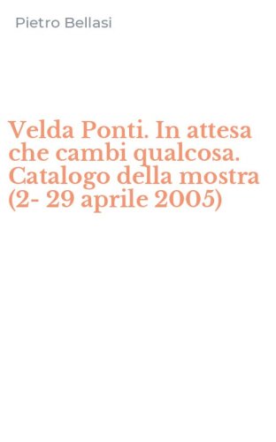 Velda Ponti. In attesa che cambi qualcosa. Catalogo della mostra (2-29 aprile 2005)