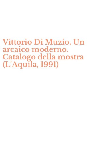 Vittorio Di Muzio. Un arcaico moderno. Catalogo della mostra (L'Aquila, 1991)