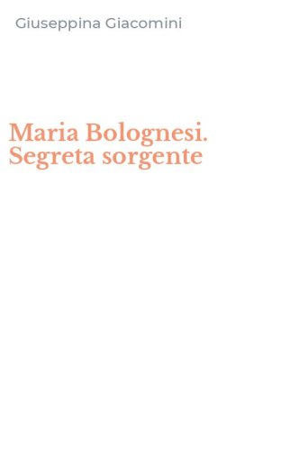 Maria Bolognesi. Segreta sorgente