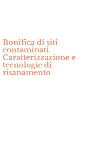 Bonifica di siti contaminati. Caratterizzazione e tecnologie di risanamento