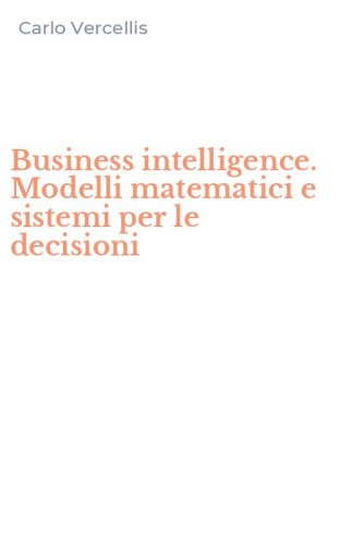 Business intelligence. Modelli matematici e sistemi per le decisioni