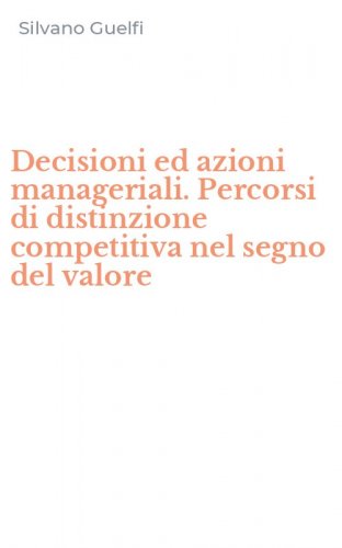 Decisioni ed azioni manageriali. Percorsi di distinzione competitiva nel segno del valore