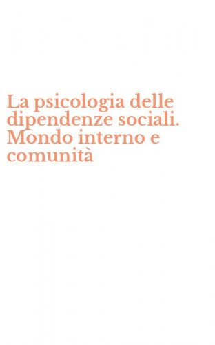 La psicologia delle dipendenze sociali. Mondo interno e comunit&agrave;