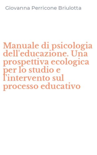 Manuale di psicologia dell'educazione. Una prospettiva ecologica per lo studio e l'intervento sul processo educativo