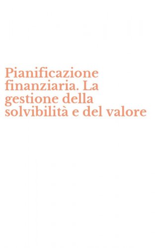 Pianificazione finanziaria. La gestione della solvibilit&agrave; e del valore
