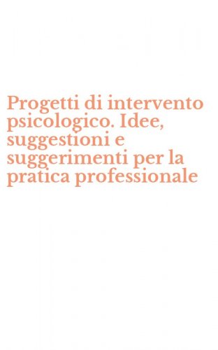 Progetti di intervento psicologico. Idee, suggestioni e suggerimenti per la pratica professionale
