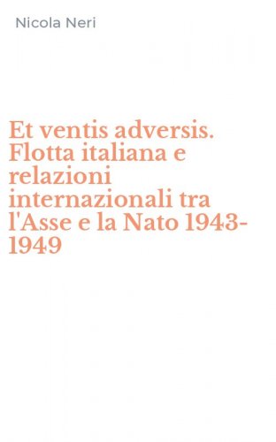 Et ventis adversis. Flotta italiana e relazioni internazionali tra l'Asse e la Nato 1943-1949
