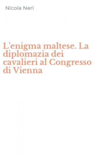 L'enigma maltese. La diplomazia dei cavalieri al Congresso di Vienna