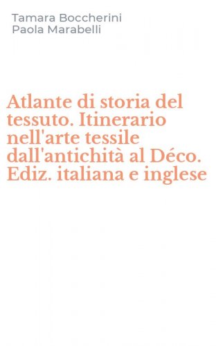 Atlante di storia del tessuto. Itinerario nell'arte tessile dall'antichit&agrave; al D&eacute;co. Ediz. italiana e inglese