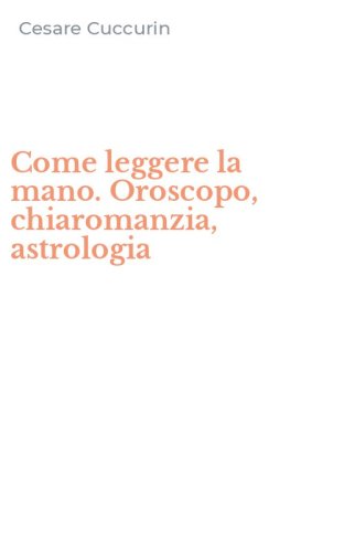 Come leggere la mano. Oroscopo, chiaromanzia, astrologia
