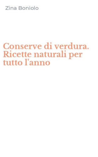 Conserve di verdura. Ricette naturali per tutto l'anno