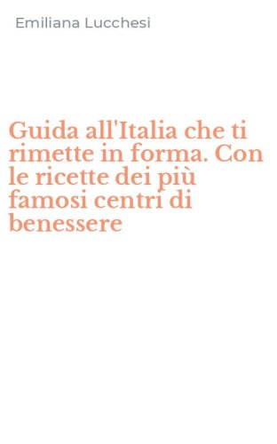 Guida all'Italia che ti rimette in forma. Con le ricette dei pi&ugrave; famosi centri di benessere - DI BENESSERE