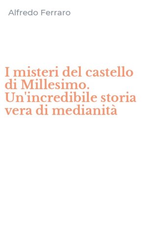 I misteri del castello di Millesimo. Un'incredibile storia vera di medianit&agrave;