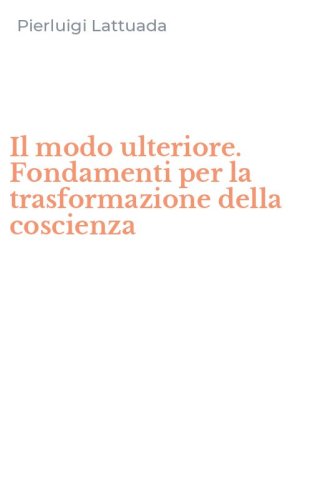 Il modo ulteriore. Fondamenti per la trasformazione della coscienza