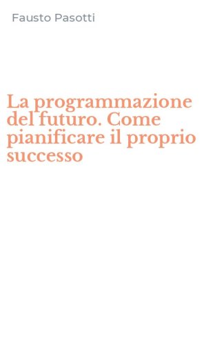 La programmazione del futuro. Come pianificare il proprio successo