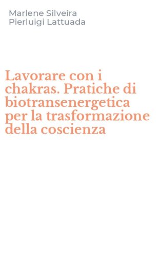 Lavorare con i chakras. Pratiche di biotransenergetica per la trasformazione della coscienza - DELLA COSCIENZA