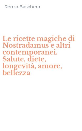 Le ricette magiche di Nostradamus e altri contemporanei. Salute, diete, longevit&agrave;, amore, bellezza - AMORE, BELLEZZA