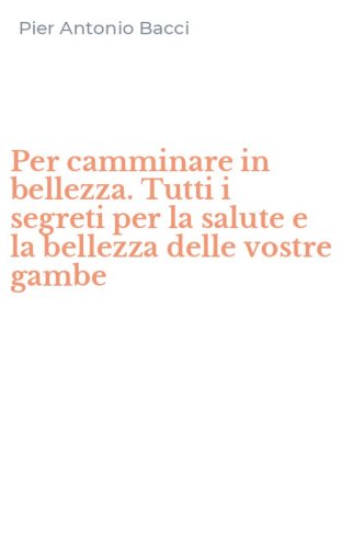 Per camminare in bellezza. Tutti i segreti per la salute e la bellezza delle vostre gambe - VOSTRE GAMBE
