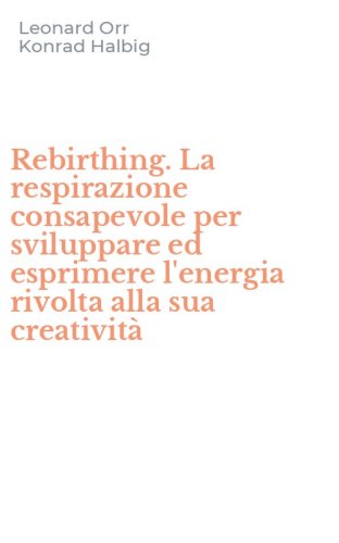 Rebirthing. La respirazione consapevole per sviluppare ed esprimere l'energia rivolta alla sua creativit&agrave;
