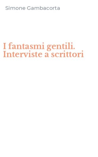 I fantasmi gentili. Interviste a scrittori