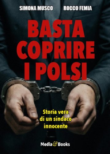 Basta coprire i polsi. Storia vera di un sindaco innocente