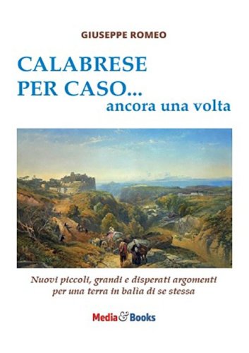 Calabrese per caso... ancora una volta. Nuovi piccoli, grandi e disperati argomenti per una terra in bal&igrave;a di se stessa