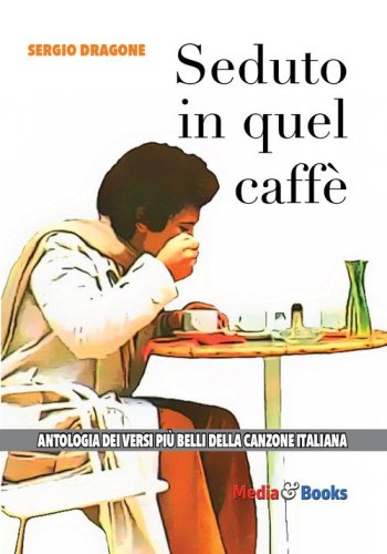 Seduto in quel caff&egrave;. L'antologia dei versi pi&ugrave; belli della canzone italiana