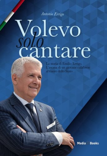 Volevo solo cantare. La storia di Emilio Errigo. L'ascesa di un giovane calabrese al cuore dello Stato