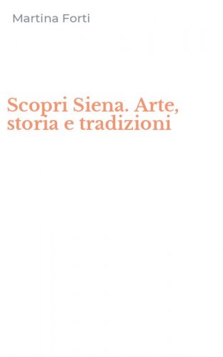 Scopri Siena. Arte, storia e tradizioni