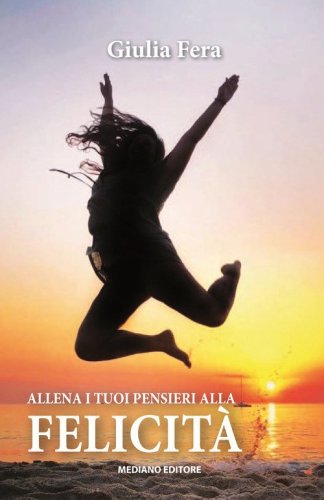 Allena i tuoi pensieri alla felicit&agrave;