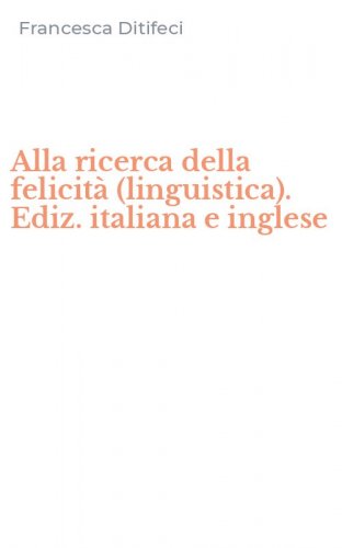 Alla ricerca della felicit&agrave; (linguistica). Ediz. italiana e inglese
