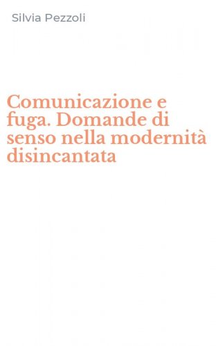 Comunicazione e fuga. Domande di senso nella modernit&agrave; disincantata