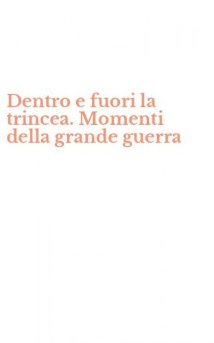 Dentro e fuori la trincea. Momenti della grande guerra