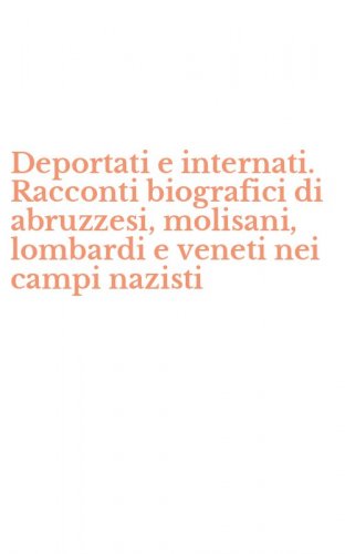 Deportati e internati. Racconti biografici di abruzzesi, molisani, lombardi e veneti nei campi nazisti