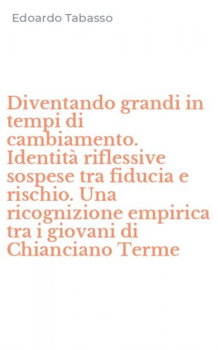 Diventando grandi in tempi di cambiamento. Identit&agrave; riflessive sospese tra fiducia e rischio. Una ricognizione empirica tra i giovani di Chianciano Terme