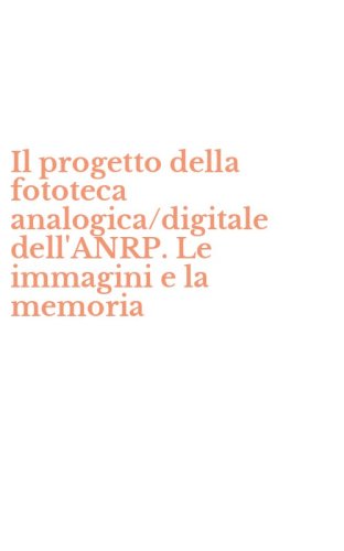 Il progetto della fototeca analogica/digitale dell'ANRP. Le immagini e la memoria