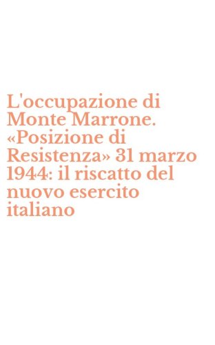L'occupazione di Monte Marrone. &laquo;Posizione di Resistenza&raquo; 31 marzo 1944: il riscatto del nuovo esercito italiano