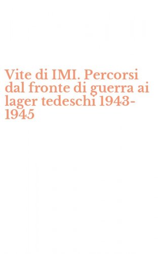 Vite di IMI. Percorsi dal fronte di guerra ai lager tedeschi 1943-1945
