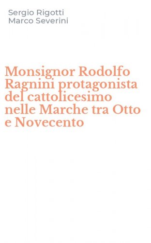 Monsignor Rodolfo Ragnini protagonista del cattolicesimo nelle Marche tra Otto e Novecento - NOVECENTO